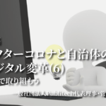 アフターコロナと自治体のデジタル変革6〜本気で取り組もう