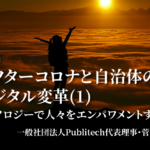 アフターコロナと自治体のデジタル変革1〜テクノロジーで人々をエンパワメントする