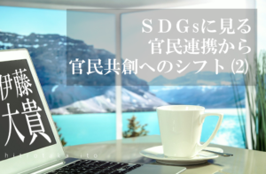 SDGsに見る、官民連携から官民共創へのシフト(2)