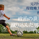 元Ｊリーガー現役地方議員が座談会に初招集！「政治の世界へ蹴り込んだ男たち」（後編）