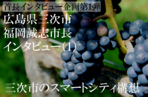 広島県三次市 福岡誠志市長インタビュー(1)スマートシティー構想の三次市、観光は近隣都市と広域で