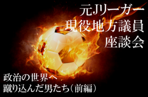 元Jリーガー現役地方議員が座談会に初招集!「政治の世界へ蹴り込んだ男たち」(前編)