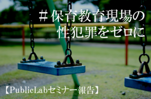 【PublicLabセミナー報告】#保育教育現場の性犯罪をゼロに―国の対応と自治体の役割―