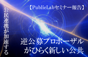 【PublicLabセミナー報告】公民連携が加速する―民間からの逆公募プロポーザルがひらく新しい公共