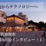 石川県加賀市 宮元陸市長インタビュー(1)テクノロジー導入とデジタル人材育成、2軸で街に変革を起こす