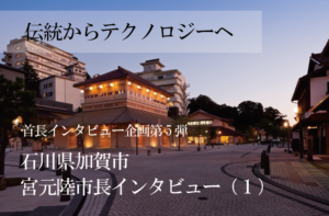 石川県加賀市 宮元陸市長インタビュー(1)テクノロジー導入とデジタル人材育成、2軸で街に変革を起こす