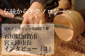 石川県加賀市 宮元陸市長インタビュー(3)ベンチャー的思考で「既成概念に縛られない街」を目指す