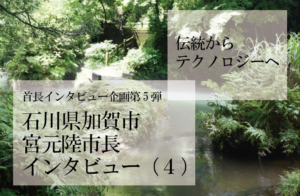 石川県加賀市 宮元陸市長インタビュー(4)ベンチャー的思考で「既成概念に縛られない街」を目指す