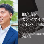 働き方をカスタマイズする時代へ~行政は企業の変化にアンテナを~(前編)