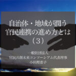 自治体・地域が潤う官民連携の進め方とは(3)〜解のない地域課題を共に乗り越えるために〜