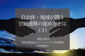 自治体・地域が潤う官民連携の進め方とは(3)〜解のない地域課題を共に乗り越えるために〜