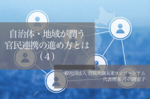 自治体・地域が潤う官民連携の進め方とは(4)〜解のない地域課題を共に乗り越えるために〜