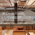 「新しい公共空間」としての図書館の在り方|遊休不動産を住民の新たな居場所に変える(3)