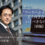 「ワーケーション」にどう向き合っていくべきなのか?(前編)