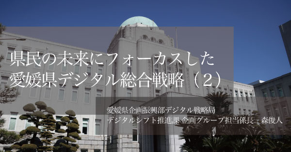 県民の未来にフォーカスした「愛媛県デジタル総合戦略」（２）〜戦略策定の裏側にある丁寧なアナログコミュニケーション〜 |  PublicLab（パブラボ）パブリック人材の日々の活動とキャリアを応援