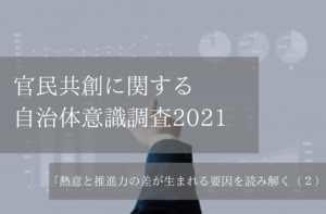 官民共創に関する自治体意識調査2021(2)「熱意と推進力の差が生まれる要因」を読み解く