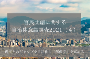 官民共創に関する自治体意識調査2021(4)現実とのギャップを言語化し「解像度」を高める