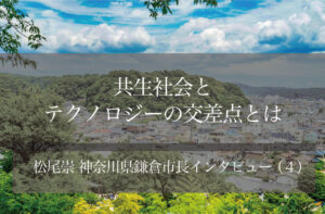 すべての人が安心して自分らしく暮らせる「共生社会」の実現へ 〜松尾崇・神奈川県鎌倉市長インタビュー(4)〜