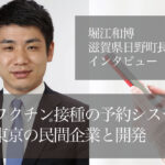 ワクチン接種の予約システム、東京の民間企業と開発　～堀江和博・滋賀県日野町長インタビュー（１）～