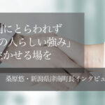 性別にとらわれず「その人らしい強み」が生かせる場を ~桑原悠・新潟県津南町長インタビュー(2)~