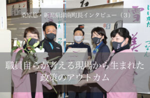 職員自らが考える現場から生まれた政策のアウトカム　～桑原悠・新潟県津南町長インタビュー（３）～
