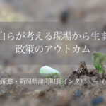 職員自らが考える現場から生まれた政策のアウトカム ~桑原悠・新潟県津南町長インタビュー(4)~