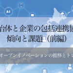 自治体と企業の包括連携協定─傾向と課題(前編) 〜官民オープンイノベーションの推移とトレンド〜
