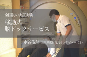 全国初「移動式脳ドックサービス」の実証実験 ～水谷俊郎・三重県東員町長インタビュー（２）～