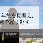 50年後を見据え、挑戦繰り返す ~水谷俊郎・三重県東員町長インタビュー(4)~