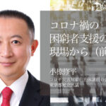 コロナ禍の困窮者支援の現場から 〜職も住まいも失った人々のSOS （前編）〜