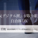 「反デジタル派」が取り組む自治体DX ～小野広暁・福島県磐梯町デジタル変革戦略室長インタビュー（１）～