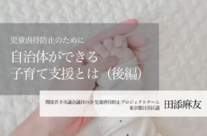 児童虐待防止のために自治体ができる子育て支援とは (後編)