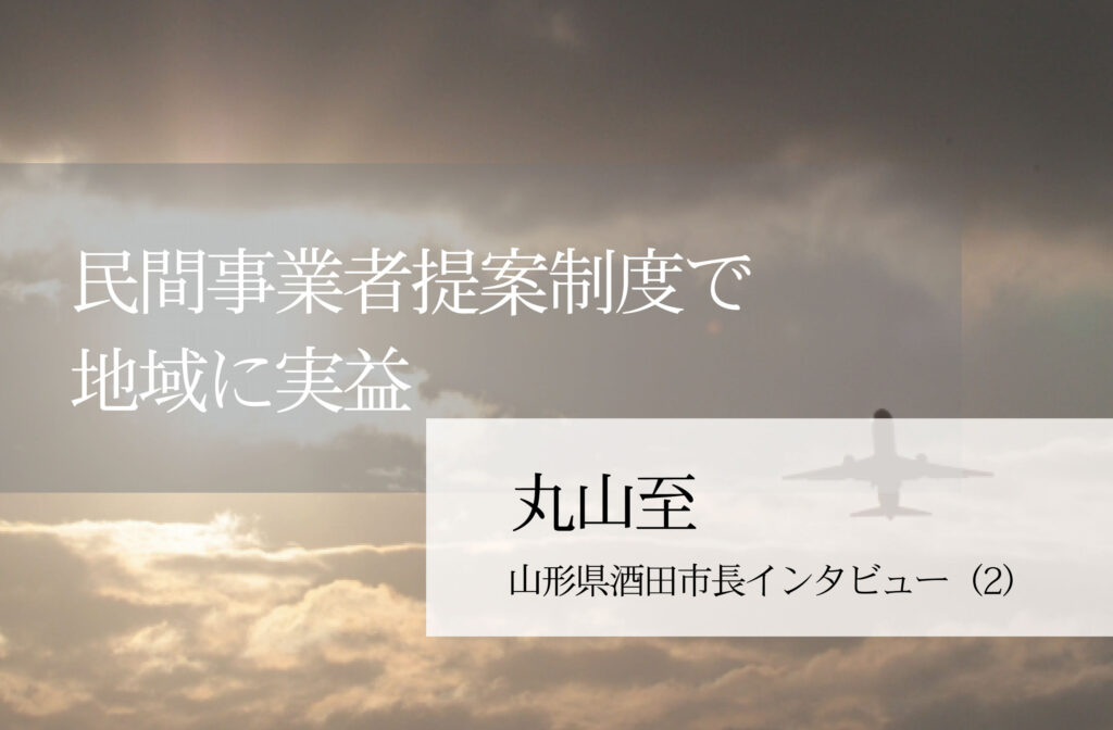 民間事業者提案制度で地域に実益～丸山至・山形県酒田市長インタビュー（２）～