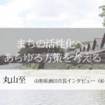 まちの活性化へ、あらゆる方策を考える~丸山至・山形県酒田市長インタビュー(4)~