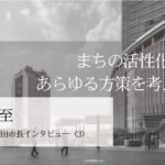 まちの活性化へ、あらゆる方策を考える~丸山至・山形県酒田市長インタビュー(3)~