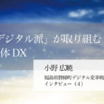 「反デジタル派」が取り組む自治体DX ~小野広暁・福島県磐梯町デジタル変革戦略室長インタビュー(4)~