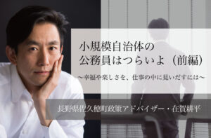 小規模自治体の公務員はつらいよ〜幸福や楽しさを、仕事の中に見いだすには 〜(前編)