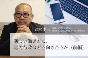 新しい働き方に、地方行政はどう向き合うか(前編)