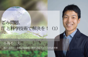 ごみ問題、ITと科学技術で解決を!(1)〜マイクロプラ対策の旗手に聞く「データを活用した環境保全」 〜