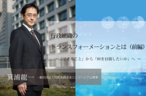 行政組織のトランスフォーメーションとは～「できること」から「何を目指したいか」へ  ～（前編）