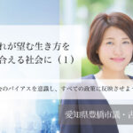 それぞれが望む生き方を受容し合える社会に(1)〜社会のバイアスを意識し、すべての政策に反映させよう! 〜