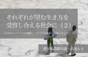 それぞれが望む生き方を受容し合える社会に(2)〜社会のバイアスを意識し、すべての政策に反映させよう! 〜