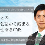 市民との直接対話から始まる透明性ある市政~藤井浩人・岐阜県美濃加茂市長インタビュー(1)~