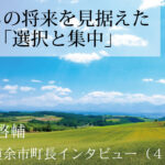 まちの将来を見据えた「選択と集中」~齊藤啓輔・北海道余市町長インタビュー(4)~