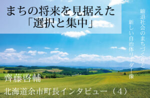 まちの将来を見据えた「選択と集中」～齊藤啓輔・北海道余市町長インタビュー（４）～