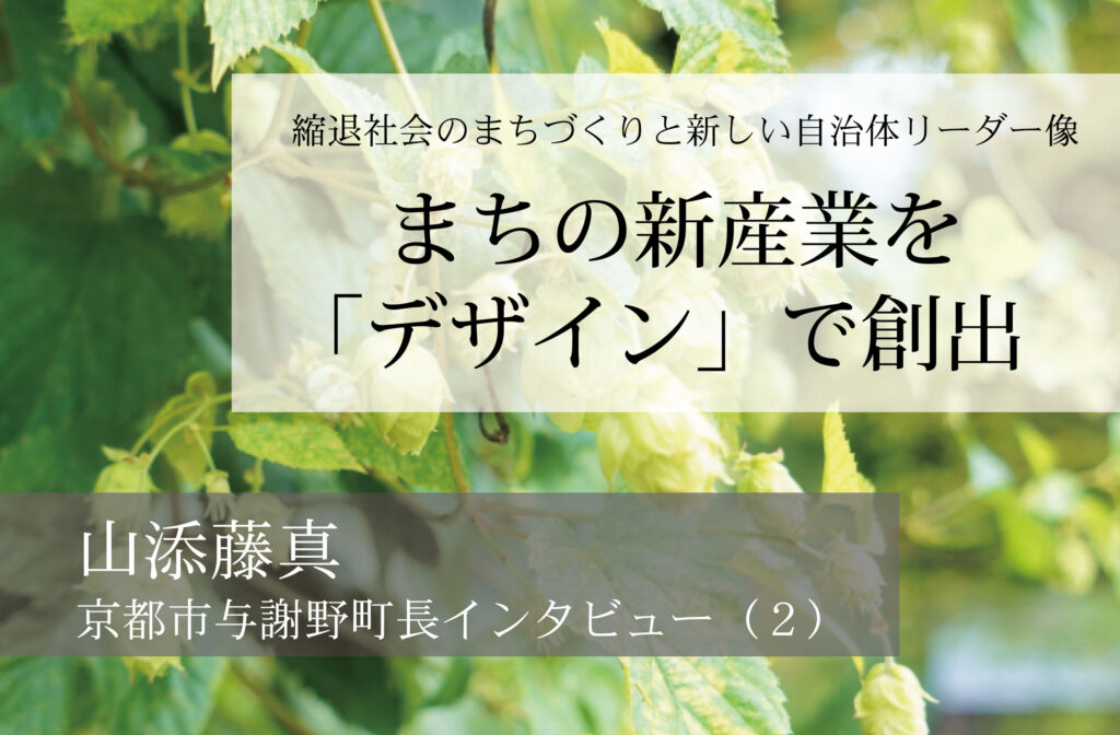 まちの新産業を「デザイン」で創出～山添藤真・京都府与謝野町長インタビュー（２）～