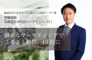 緻密なマーケティングでふるさと納税、13倍に~齊藤啓輔・北海道余市町長インタビュー(1)~