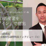 まちの新産業を「デザイン」で創出~山添藤真・京都府与謝野町長インタビュー(1)~