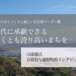 次世代に継承できる、小さくとも誇り高いまちを~山添藤真・京都府与謝野町長インタビュー(3)~