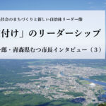 「方向付け」のリーダーシップ〜宮下宗一郎・青森県むつ市長インタビュー(3)〜